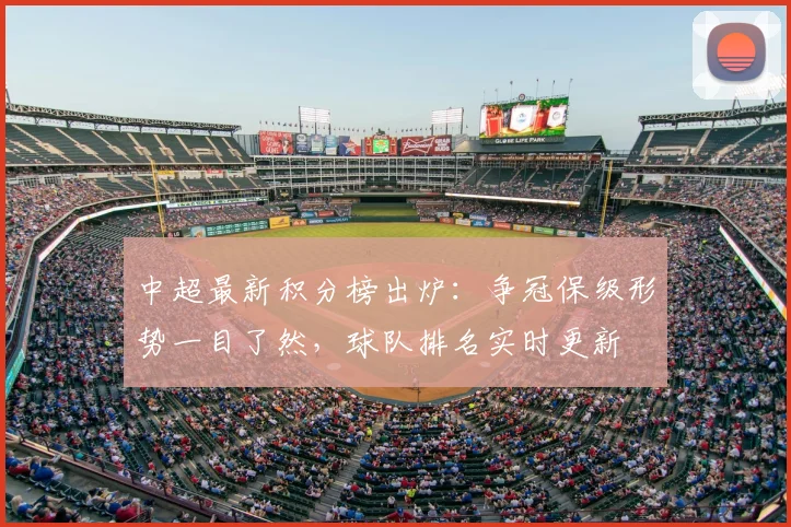 中超最新积分榜出炉：争冠保级形势一目了然，球队排名实时更新