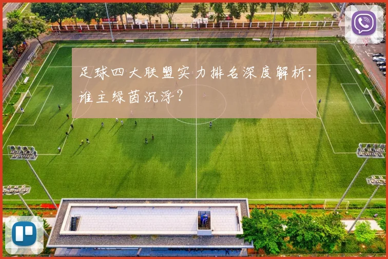 足球四大联盟实力排名深度解析：谁主绿茵沉浮？