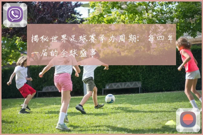 揭秘世界足球赛举办周期：每四年一届的全球盛事