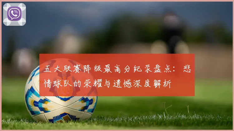 五大联赛降级最高分纪录盘点:悲情球队的荣耀与遗憾深度解析