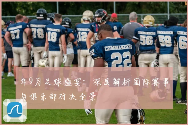 年9月足球盛宴：深度解析国际赛事与俱乐部对决全景
