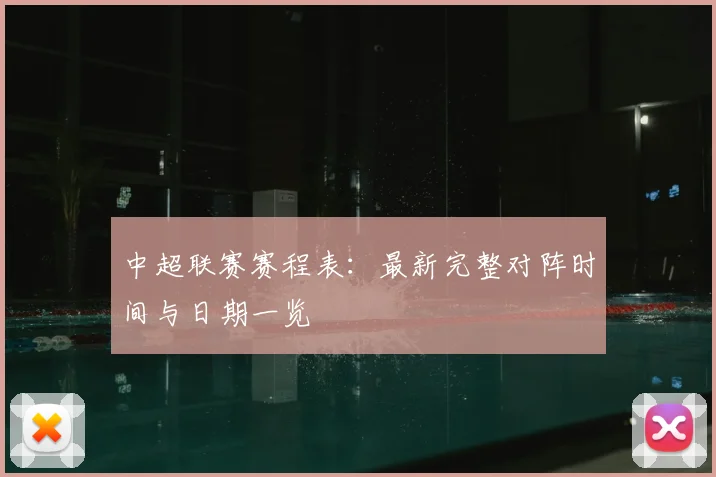 中超联赛赛程表：最新完整对阵时间与日期一览