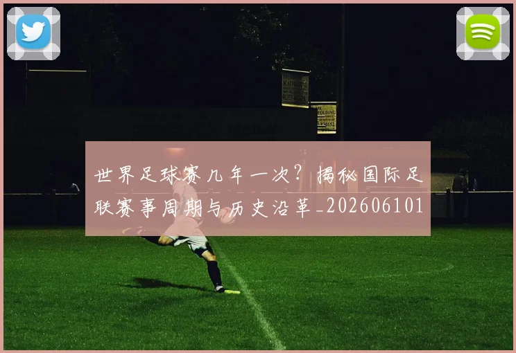 世界足球赛几年一次?揭秘国际足联赛事周期与历史沿革_20260610190218