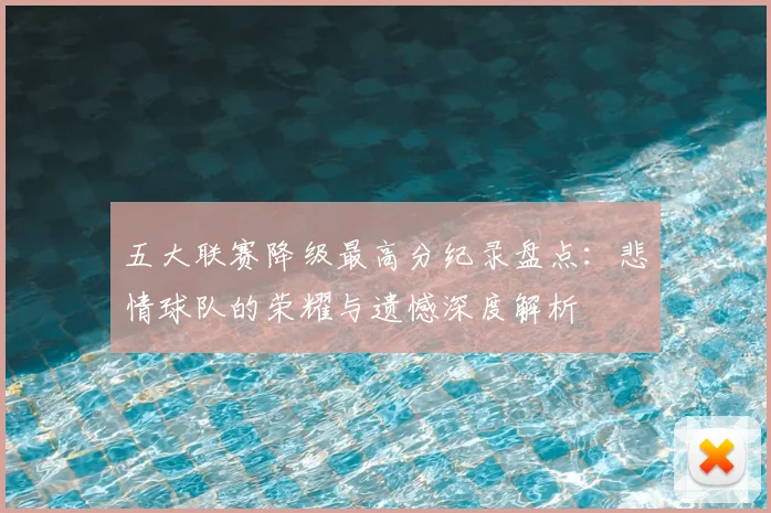 五大联赛降级最高分纪录盘点：悲情球队的荣耀与遗憾深度解析