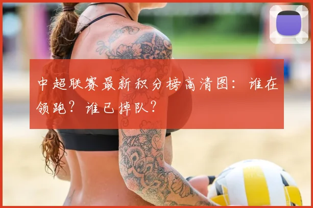 中超联赛最新积分榜高清图:谁在领跑?谁已掉队?