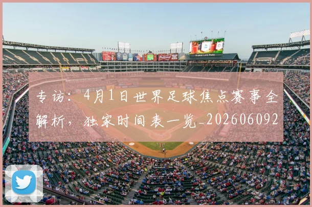 专访:4月1日世界足球焦点赛事全解析,独家时间表一览_20260609201233