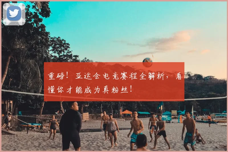 重磅！亚运会电竞赛程全解析，看懂你才能成为真粉丝！